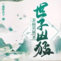 《世子凶猛》有声小说-作者菲硕莫薯-主播一路听天下-悦听吧免费听书平台