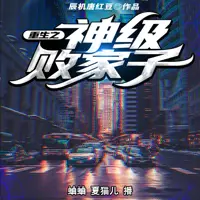 《重生之神级败家子》有声小说-作者辰机唐红豆-主播夏猫儿,蛐蛐-悦听吧免费听书平台